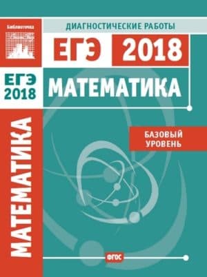 Математика 11 класс. Подготовка к ЕГЭ 2018. Базовый уровень. Диагностические работы.