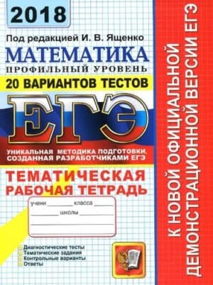 ЕГЭ 2018. Математика. Профильный уровень. 20 вариантов тестов. Тематическая рабочая тетрадь