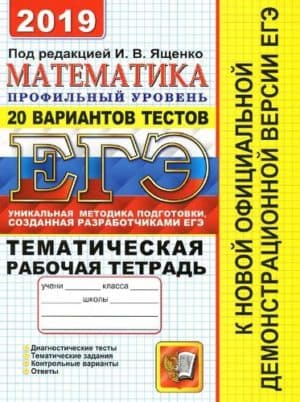 ЕГЭ 2019. Математика. Профильный уровень. Тематическая рабочая тетрадь. 20 вариантов тестов. Ященко И.В.