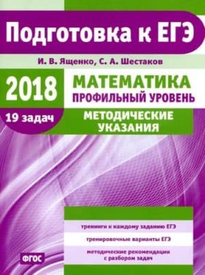 ЕГЭ 2018. Математика. Профильный уровень. Методические указания. И.В. Ященко, С.А. Шестаков